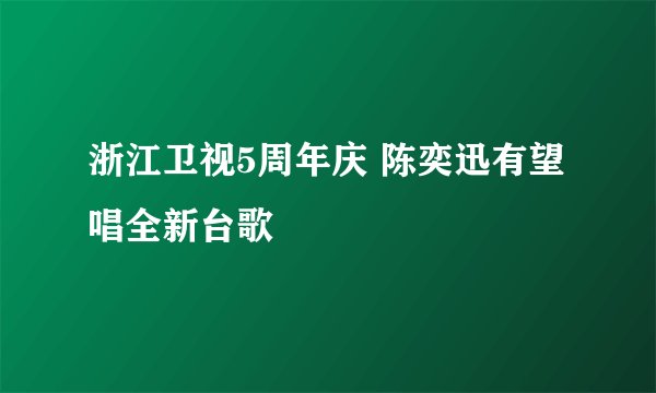 浙江卫视5周年庆 陈奕迅有望唱全新台歌