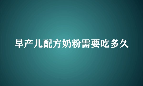 早产儿配方奶粉需要吃多久