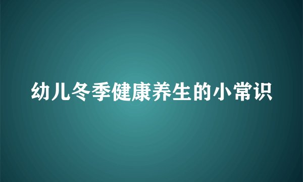 幼儿冬季健康养生的小常识