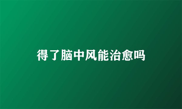 得了脑中风能治愈吗