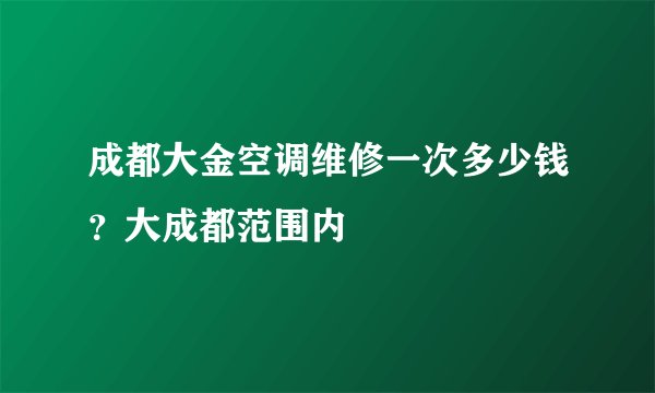 成都大金空调维修一次多少钱？大成都范围内