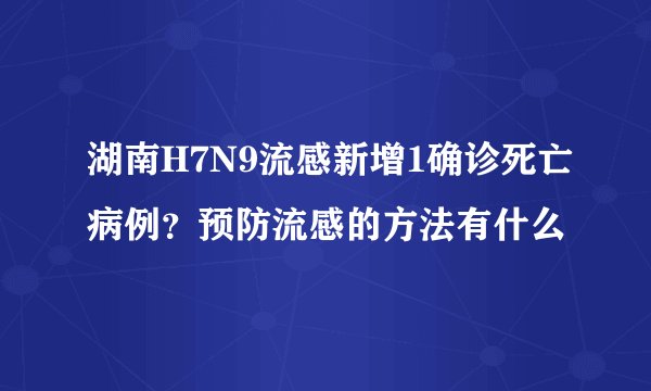 湖南H7N9流感新增1确诊死亡病例?预防流感的方法有什么