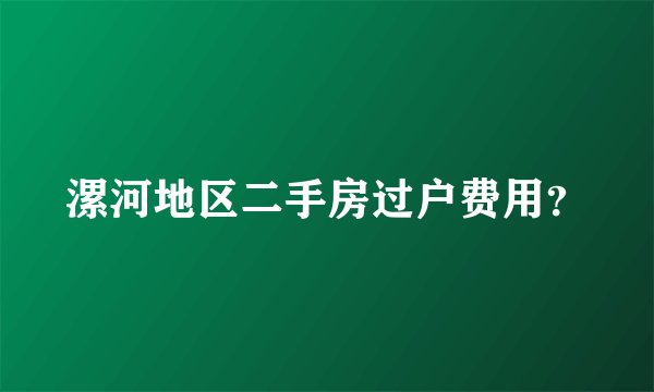 漯河地区二手房过户费用？