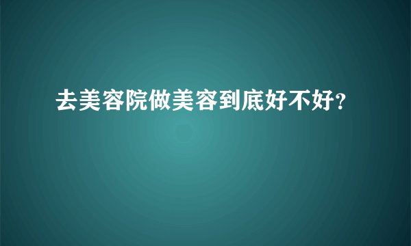 去美容院做美容到底好不好？