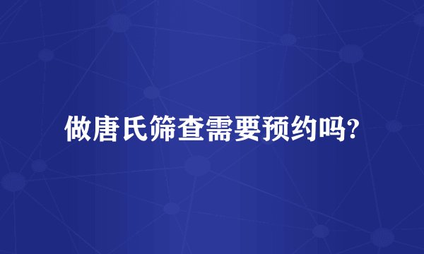 做唐氏筛查需要预约吗?