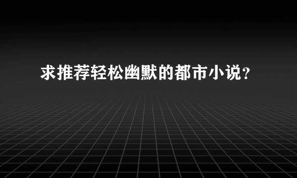 求推荐轻松幽默的都市小说？