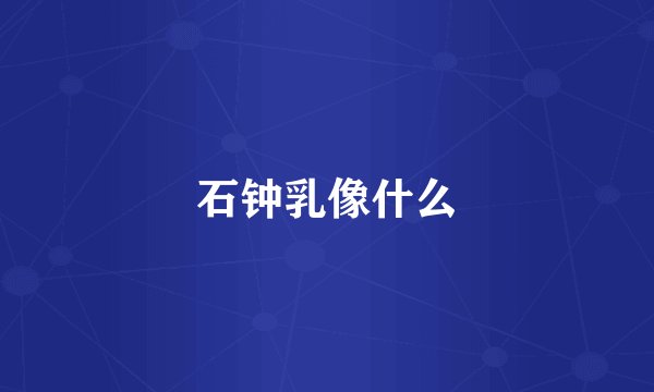 石钟乳像什么