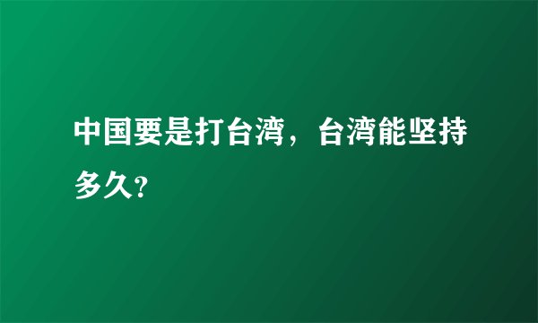 中国要是打台湾，台湾能坚持多久？