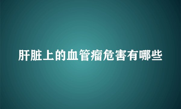 肝脏上的血管瘤危害有哪些