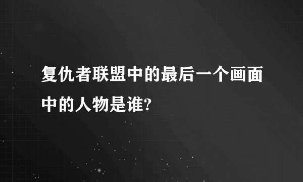 复仇者联盟中的最后一个画面中的人物是谁?