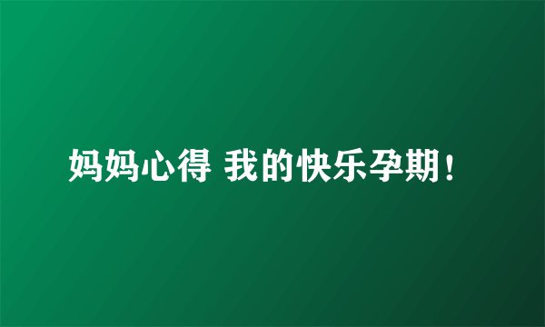 妈妈心得 我的快乐孕期！
