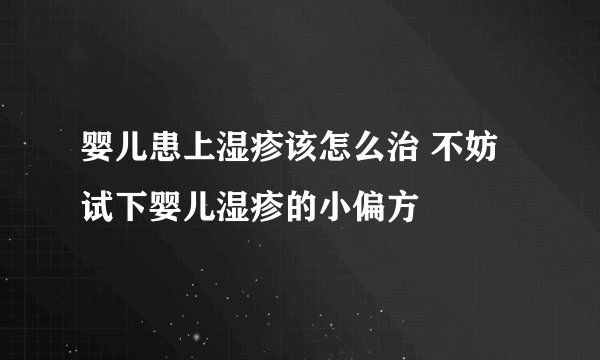 婴儿患上湿疹该怎么治 不妨试下婴儿湿疹的小偏方