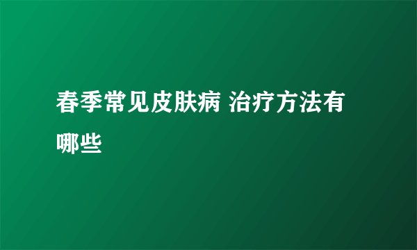 春季常见皮肤病 治疗方法有哪些