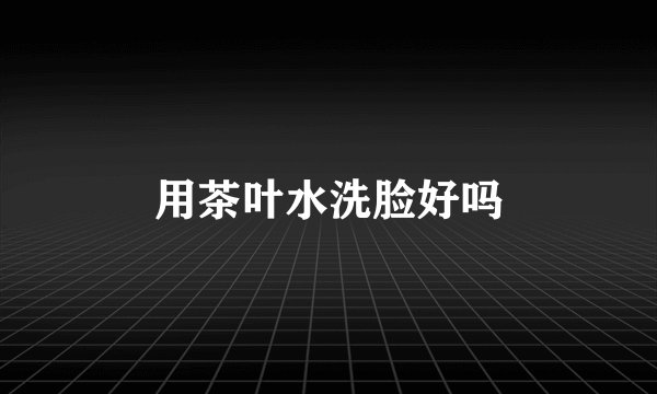用茶叶水洗脸好吗