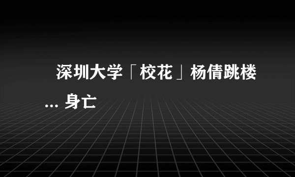 深圳大学「校花」杨倩跳楼 ... 身亡