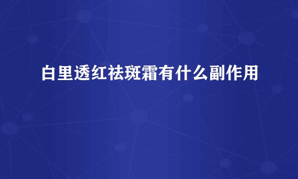 白里透红祛斑霜有什么副作用
