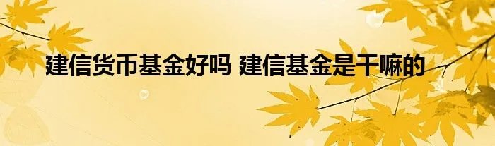 建信货币基金好吗 建信基金是干嘛的
