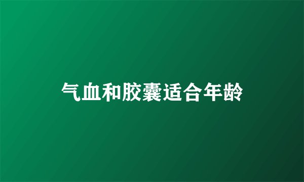 气血和胶囊适合年龄