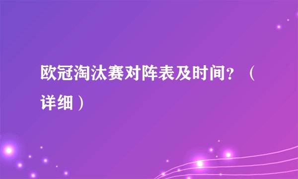 欧冠淘汰赛对阵表及时间？（详细）