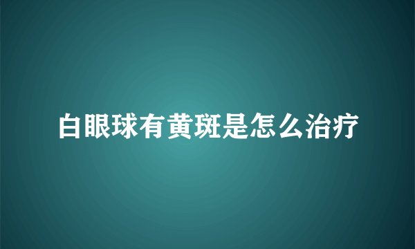 白眼球有黄斑是怎么治疗