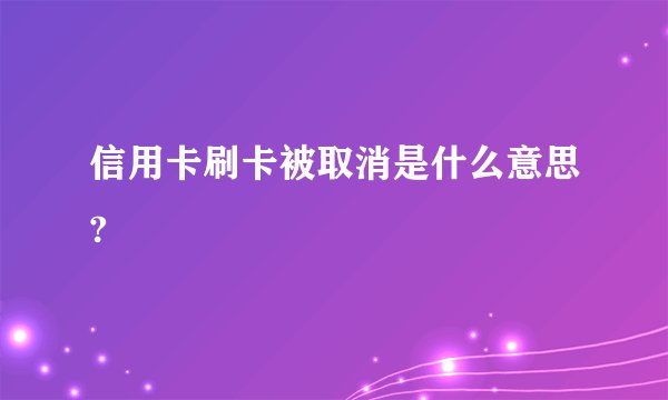 信用卡刷卡被取消是什么意思?