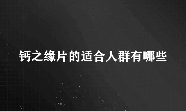 钙之缘片的适合人群有哪些