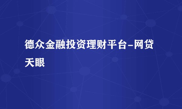 德众金融投资理财平台-网贷天眼