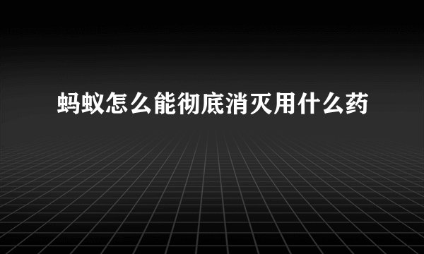 蚂蚁怎么能彻底消灭用什么药