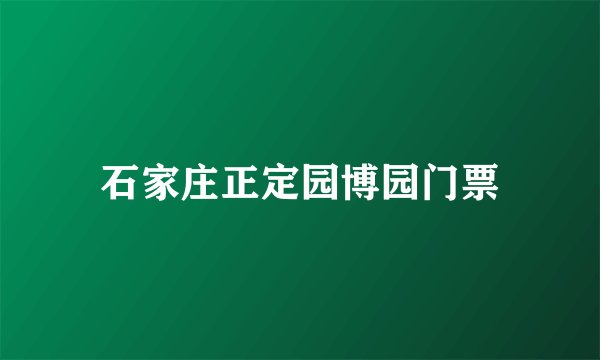 石家庄正定园博园门票