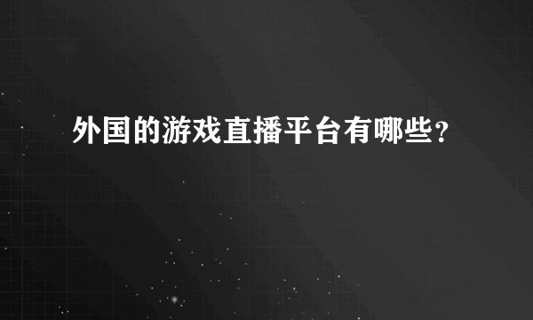 外国的游戏直播平台有哪些？