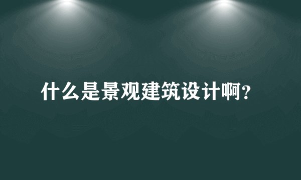 什么是景观建筑设计啊？