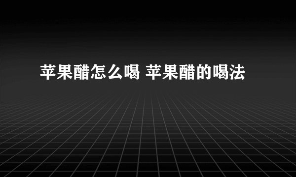 苹果醋怎么喝 苹果醋的喝法