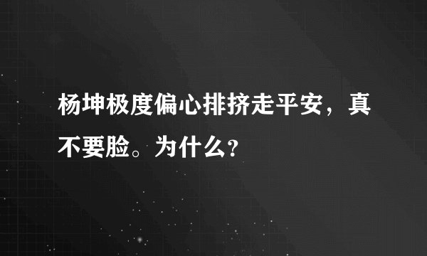 杨坤极度偏心排挤走平安，真不要脸。为什么？