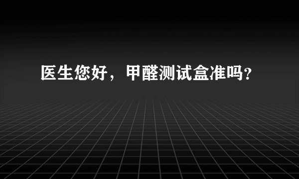 医生您好，甲醛测试盒准吗？