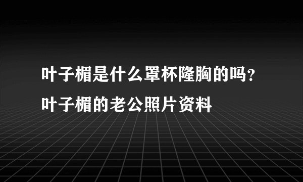 叶子楣是什么罩杯隆胸的吗?叶子楣的老公照片资料
