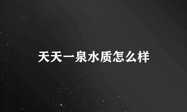 天天一泉水质怎么样