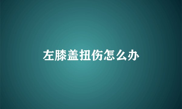 左膝盖扭伤怎么办