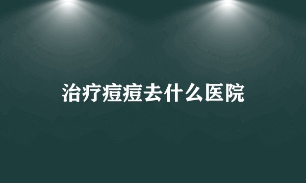 治疗痘痘去什么医院