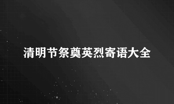 清明节祭奠英烈寄语大全