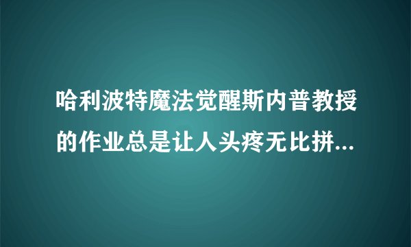 哈利波特魔法觉醒斯内普教授的作业总是让人头疼无比拼图碎片在哪里