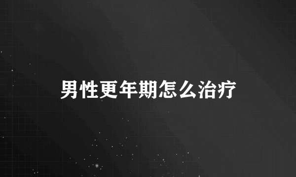 男性更年期怎么治疗