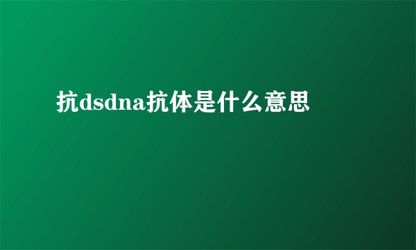 抗dsdna抗体是什么意思