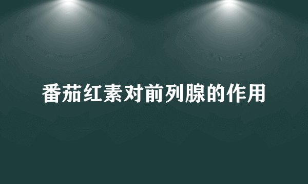番茄红素对前列腺的作用