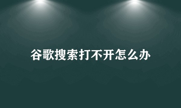 谷歌搜索打不开怎么办
