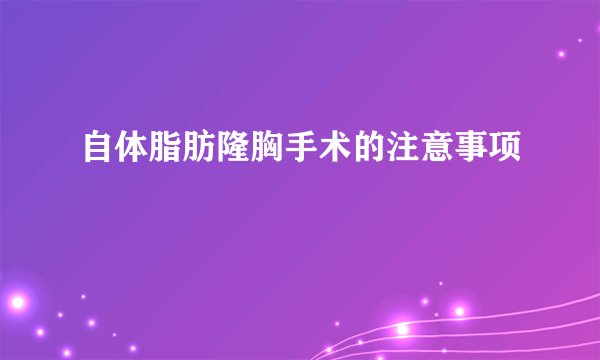 自体脂肪隆胸手术的注意事项
