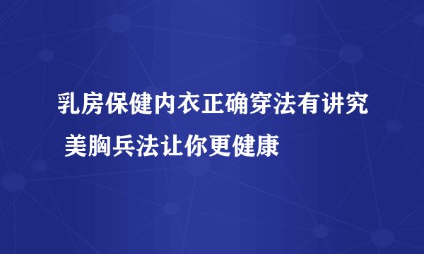 乳房保健内衣正确穿法有讲究 美胸兵法让你更健康