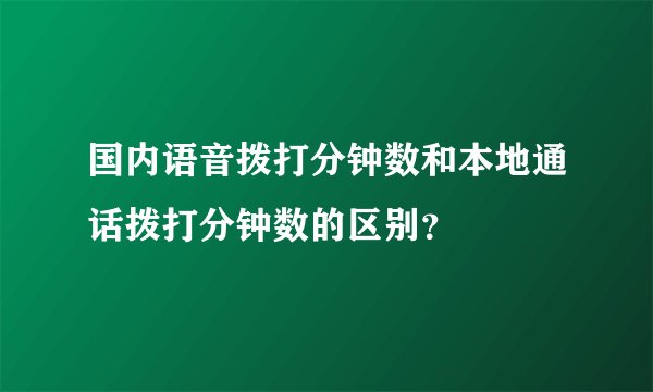 国内语音拨打分钟数和本地通话拨打分钟数的区别？