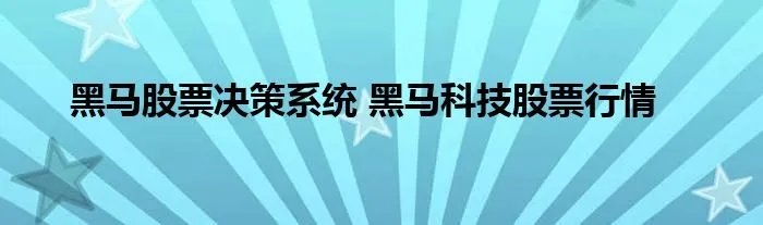黑马股票决策系统 黑马科技股票行情