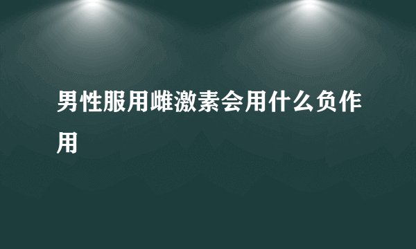 男性服用雌激素会用什么负作用