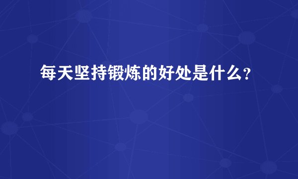 每天坚持锻炼的好处是什么？